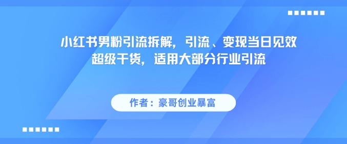 小红书男粉引流拆解，引流、变现当日见效超级干货，适用大部分行业引流-创业吧