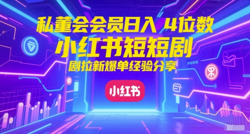 私董会会员日入4位数小红书红果短剧拉新爆单经验分享-创业吧