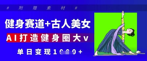 健身赛道+古人美女，AI打造健身圈大v，单日变现多张-创业吧