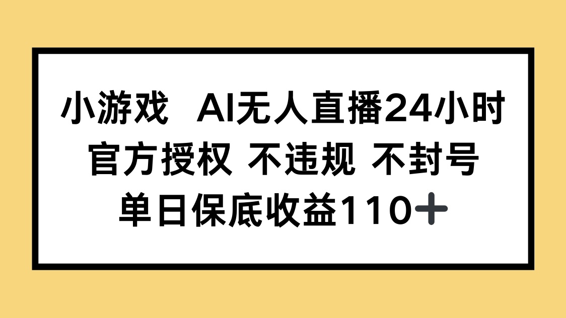 小游戏AI无人直播，官方授权 不违规 不封号，单日保底收益110+-创业吧