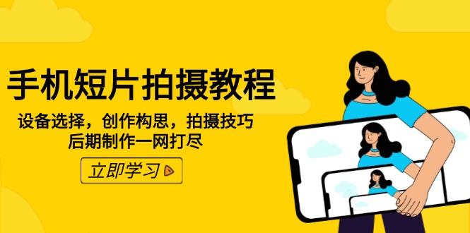 手机短片拍摄教程：设备选择，创作构思，拍摄技巧，后期制作一网打尽-创业吧