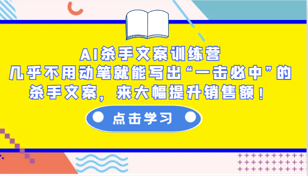 AI杀手文案训练营：几乎不用动笔就能写出“一击必中”的杀手文案，来大幅提升销售额！-创业吧