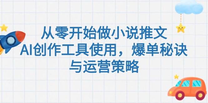 从零开始做小说推文，AI创作工具使用，爆单秘诀与运营策略-创业吧