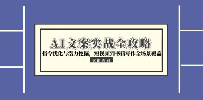 AI文案实战全攻略，指令优化与潜力挖掘，短视频到书籍写作全场景覆盖-创业吧