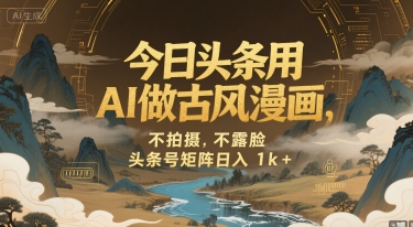 今日头条用AI做古风漫画，不拍摄，不露脸，头条号矩阵日入1k+-创业吧