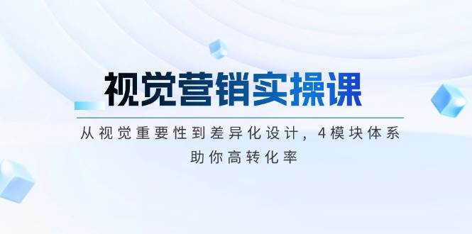 视觉营销实操课, 从视觉重要性到差异化设计, 4模块体系, 助你高转化率-创业吧