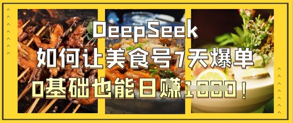 DeepSeek如何让美食号7天爆单，0基础也能日入1k-创业吧