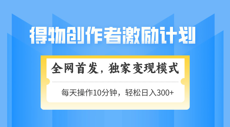 得物创作者激励，变现模式，轻松上手，日入300+可矩阵，可放大-创业吧
