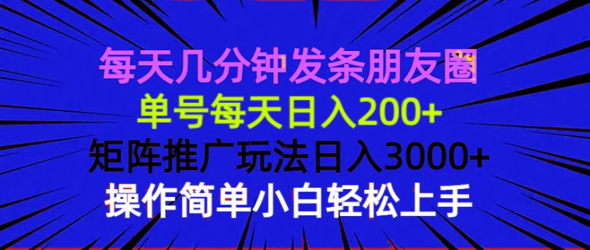 每天几分钟发条朋友圈 单号每天日入200+ 矩阵推广玩法日入3000+ 操作简…-创业吧