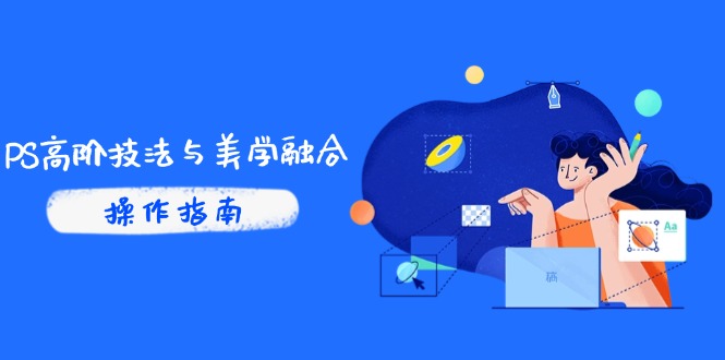 PS高阶技法与美学融合：商业光效/调色逻辑拆解，抖音IP运营+AI修图实战-创业吧