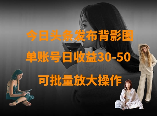 今日头条发布背影图，单账号日收益30-50，可放大操作-创业吧