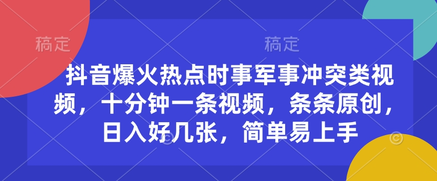 抖音爆火热点时事军事冲突类视频，十分钟一条视频，条条原创，日入好几张，简单易上手-创业吧