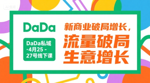 DaDa私域·4月25-27号线下课，新商业破局增长，流量破局，生意增长-创业吧