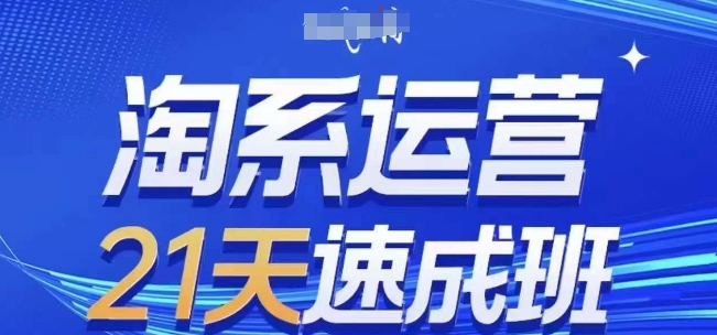 淘系运营21天速成班(更新25年7月)，0基础轻松搞定淘系运营，不做假把式-创业吧
