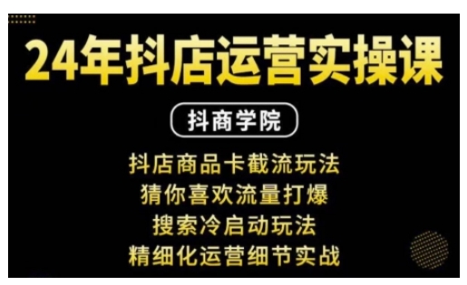 抖音小店运营实操课：抖店商品卡截流玩法，猜你喜欢流量打爆，搜索冷启动玩法，精细化运营细节实战-创业吧