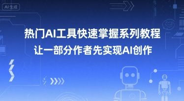 热门AI工具快速掌握系列教程，让一部分创作者先实现AI创作-创业吧