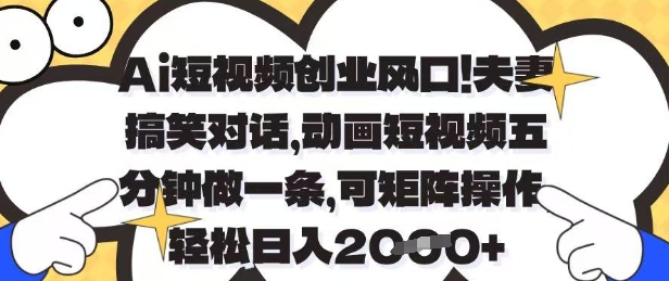 Ai短视频创业风口，夫妻搞笑对话，动画短视频五分钟做一条，可矩阵操作，轻松日入1k+【揭秘】-创业吧