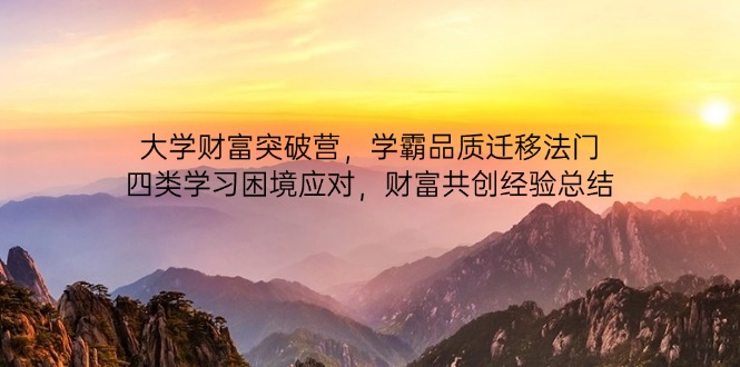 大学财富突破营，学霸品质迁移法门，四类学习困境应对，财富共创经验总结-创业吧