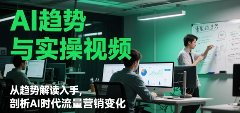 AI趋势与实操视频，从趋势解读入手，剖析AI时代流量营销变化-创业吧