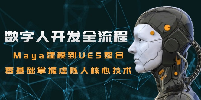 数字人开发全流程：Maya建模到UE5整合，零基础掌握虚拟人核心技术-创业吧