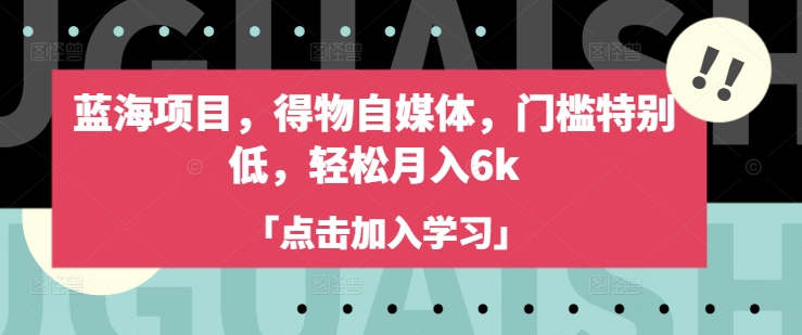 蓝海项目，得物自媒体，门槛特别低，轻松月入6k-创业吧