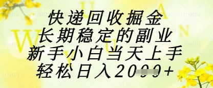 快递回收掘金项目，长期稳定的副业，新手小白当天上手，轻松日入1k+【揭秘】-创业吧