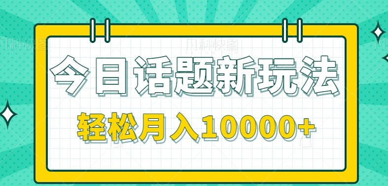 今日话题新玩法，零成本零门槛单条作品百万流量，月入10000+-创业吧
