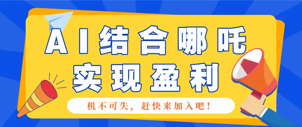 哪咤2爆火，如何利用AI结合哪吒2实现盈利，月收益5000+【附详细教程】-创业吧