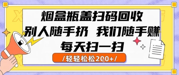 烟盒瓶盖扫码回收，别人随手扔 我们随手挣，闷声发大财，每天扫一扫，轻轻松松2张【揭秘】-创业吧