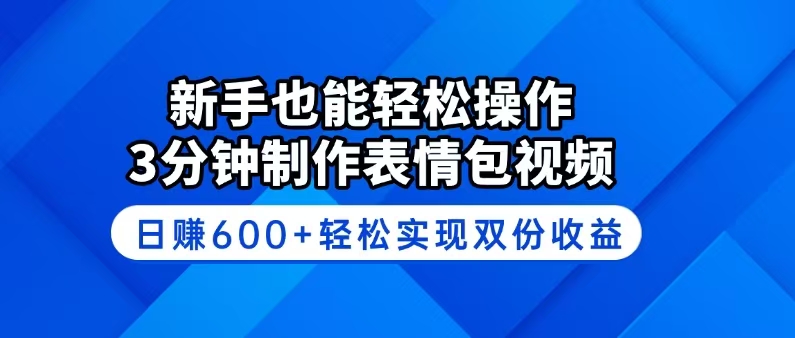 新手也能轻松操作！3分钟制作表情包视频，日赚600+轻松实现双份收益-创业吧