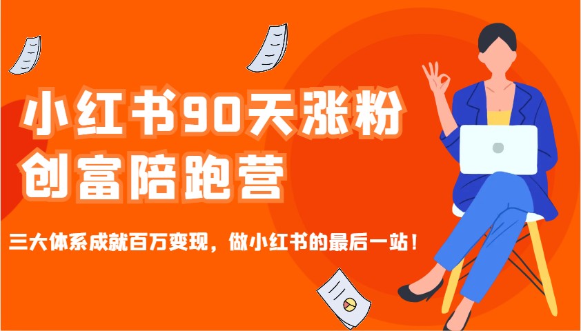 小红书90天涨粉创富陪跑营，三大体系成就百万变现，做小红书的最后一站！-创业吧