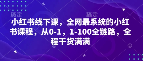 小红书线下课，全网最系统的小红书课程，从0-1，1-100全链路，全程干货满满-创业吧