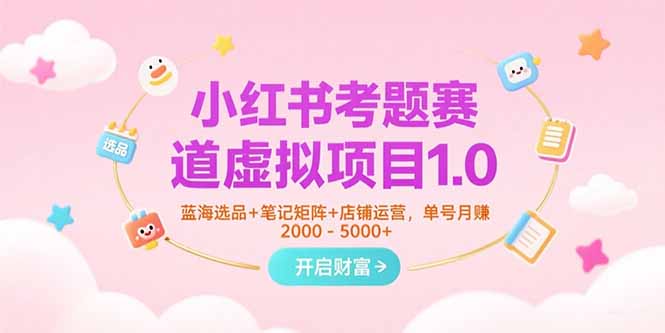 小红书考题赛道虚拟项目1.0，蓝海选品+笔记矩阵+店铺运营，单号月赚5000+-创业吧