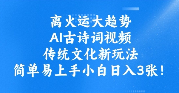 离火运大趋势，ai古诗词视频，传统文化新玩法，简单易上手小白日入3张-创业吧