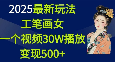 2025最新玩法，工笔画美女，一个视频30万播放变现500+-创业吧