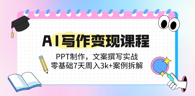 AI写作变现课程：PPT制作，文案撰写实战，零基础7天周入3k+案例拆解-创业吧