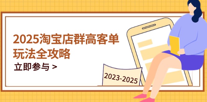 2025淘宝店群高客单玩法全攻略，把握高客单关键技巧，精通全周期运营-创业吧