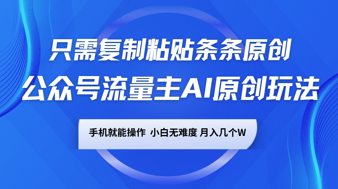 公众号流量主AI原创玩法，只需复制粘贴条条原创，手机可操作，小白无难度，月入几个W-创业吧