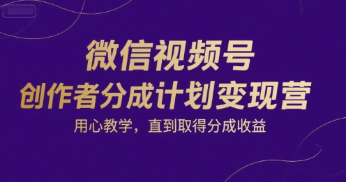 微信视频号创作者分成计划变现营，用心教学，直到取得分成收益-创业吧