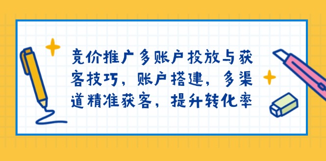 竞价推广多账户投放与获客技巧，账户搭建，多渠道精准获客，提升转化率-创业吧