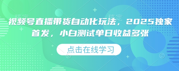 视频号直播带货自动化玩法，2025独家首发，小白测试单日收益多张【揭秘】-创业吧