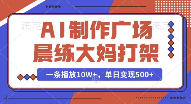 AI制作广场晨练大妈打架，一条播放10W+，单日变现多张【揭秘】-创业吧