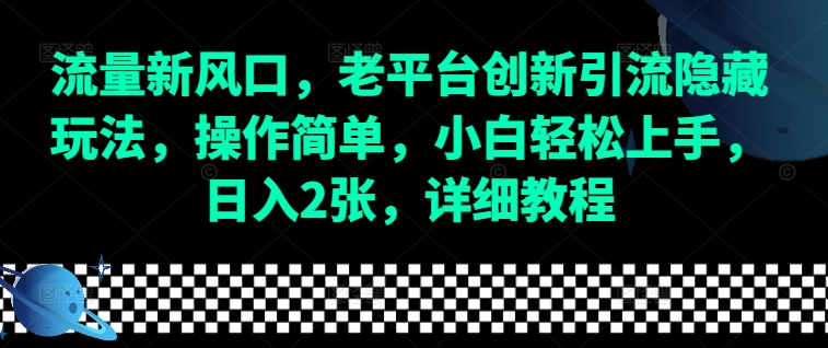 流量新风口，老平台创新引流隐藏玩法，操作简单，小白轻松上手，日入2张，详细教程-创业吧