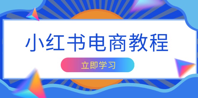 小红书电商教程，掌握帐号定位与内容创作技巧，打造爆款，实现商业变现-创业吧