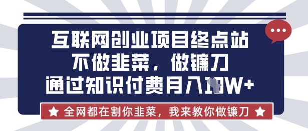 互联网创业尽头-不做韭菜，做镰刀，通过知识付费月入10个【揭秘】-创业吧