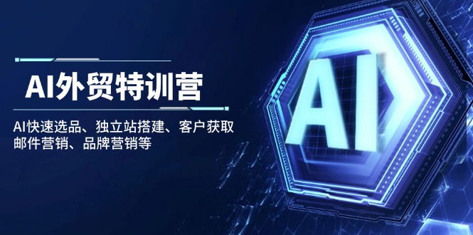 AI外贸特训营：AI快速选品、独立站搭建、客户获取、邮件营销、品牌营销等-创业吧