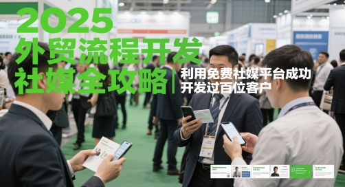 2025外贸流程开发社媒全攻略，利用免费社媒平台成功开发过百位客户-创业吧