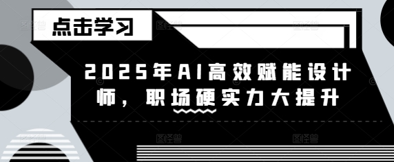 2025年AI高效赋能设计师，职场硬实力大提升-创业吧