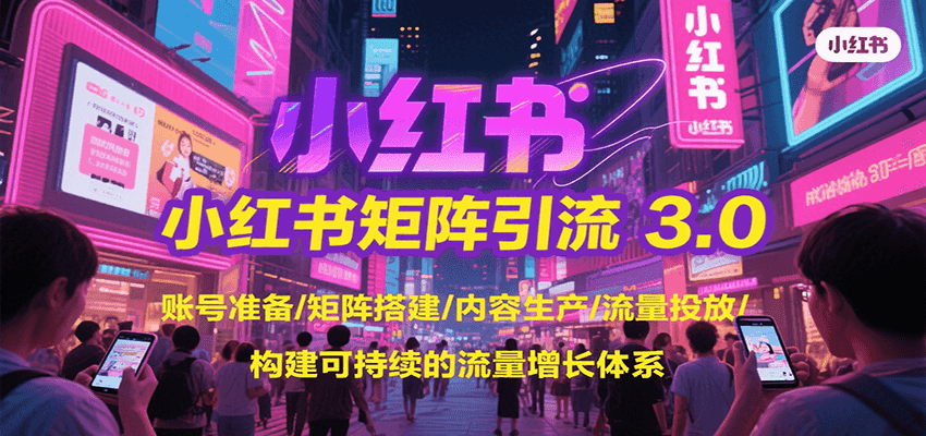 小红书矩阵引流3.0，账号准备/矩阵搭建/内容生产/流量投放/构建可持续的流量增长体系-创业吧