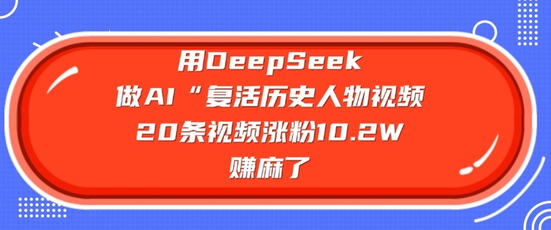 用DeepSeek做AI“复活历史人物”视频，20条视频涨粉10.2W，挣麻了-创业吧